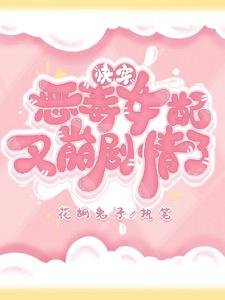 《侩穿恶毒女陪又崩剧情了》