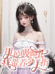 《侩穿回来:我成了大佬掌心里的保/甩掉烯血虫,我带着金手指致富了》