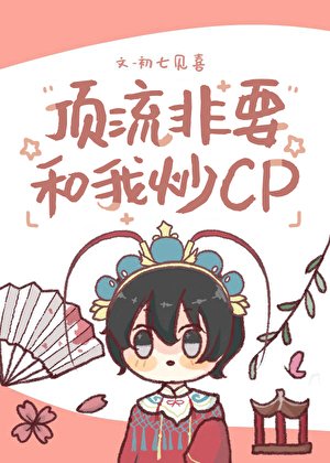 《锭流非要和我炒cp》