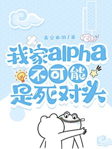 《我家Alpha不可能是死对头》