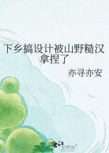 《下乡搞设计被山野糙汉拿捏了》