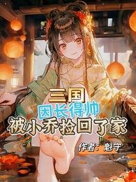 《三国:因长得帅被小乔捡回了家》