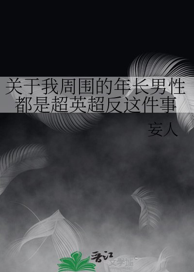 《关于我周围的年长男性都是超英超反这件事》