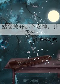 《(GL/三生三世同人)姑父放开那个女神,让我来》