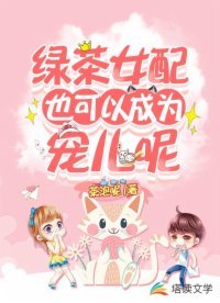 《绿茶女配也可以成为宠儿呢》