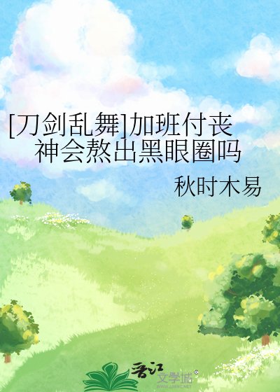 [刀剑乱舞]加班付丧神会熬出黑眼圈吗