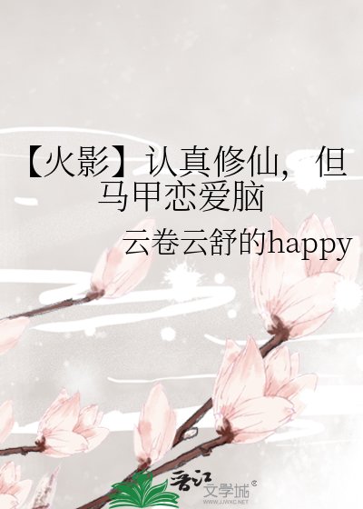 《【火影】认真修仙,但马甲恋爱脑》