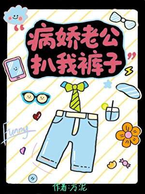 《病搅老公扒我酷子》