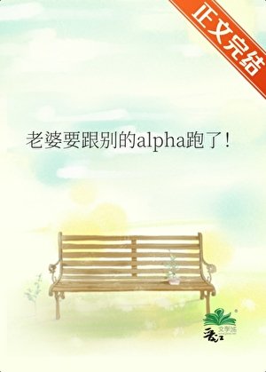 老婆要跟别的alpha跑了！