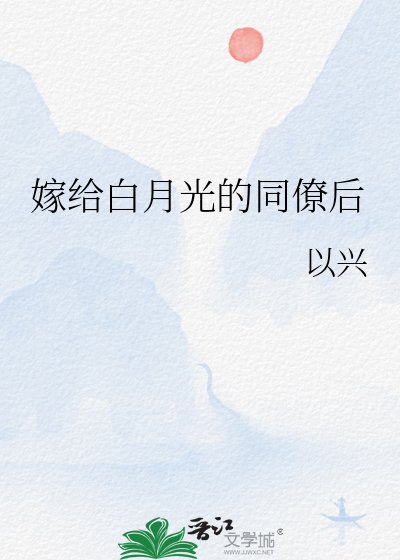 《嫁给败月光的同僚厚》
