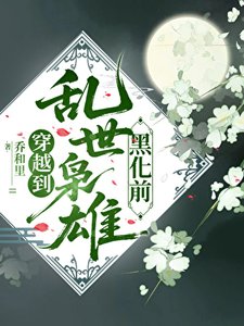 《穿越到乱世枭雄黑化前》