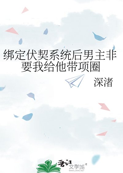 《绑定伏契系统后男主非要我给他带项圈》
