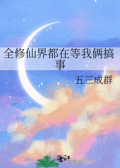 《全修仙界都在等我俩搞事》