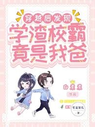 《惊!穿越后发现学渣校霸竟是我爸/穿越后寻亲,我爸他才十八岁》