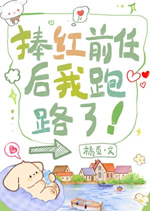《捧红前任后我跑路了》