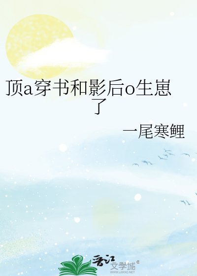 《顶a穿书和影后o生崽了》