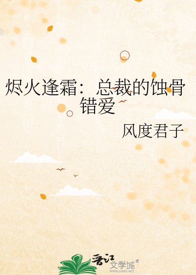 《烬火逢霜:总裁的蚀骨错矮》