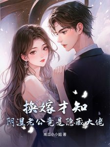 《换嫁才知,阴湿老公竟是隐藏大佬!》