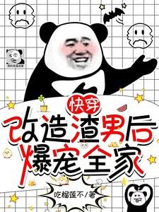 《快穿:改造渣男后,爆宠全家》