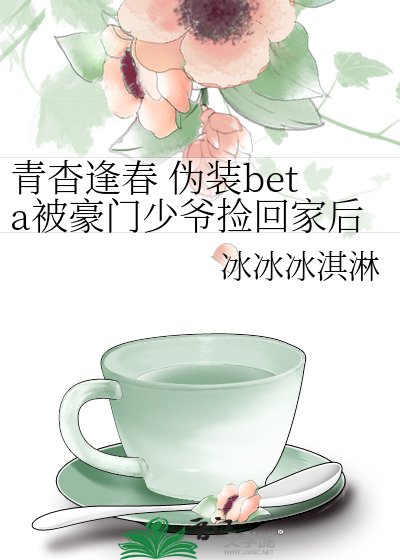 《青杳逢春 伪装beta被豪门少爷捡回家后》