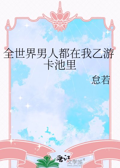 《全世界男人都在我乙游卡池里》