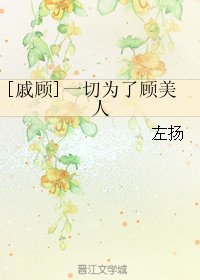 （BL/戚顾同人）[戚顾]一切为了顾美人