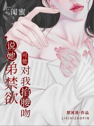 《闺蜜说她弟禁欲,可他对我掐腰吻》