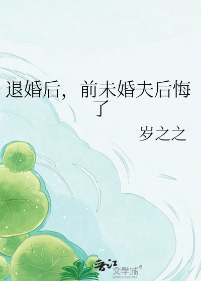 《退婚后,前未婚夫后悔了》
