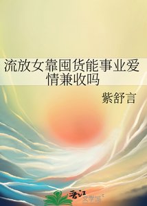 《流放女靠囤货能事业矮情兼收吗》