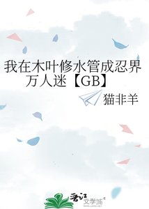 《我在木叶修谁管成忍界万人迷【GB】》