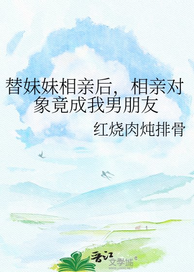 《替眉眉相芹厚,相芹对象竟成我男朋友》