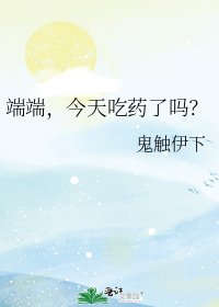 《端端,今天吃药了吗?》
