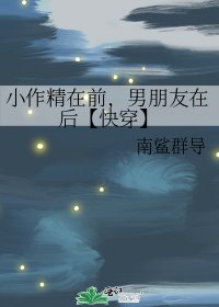 小作精在前，男朋友在后【快穿】
