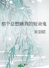 《那个总想睡我的短命鬼》