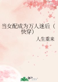 《当女配成为万人迷后(快穿)》