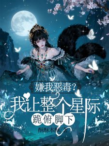 《嫌我恶毒?我让整个星际跪俯缴下》