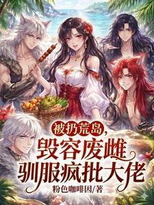 被扔荒岛，毁容废雌驯服疯批大佬