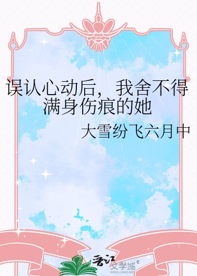 《误认心动后,我舍不得满身伤痕的她》