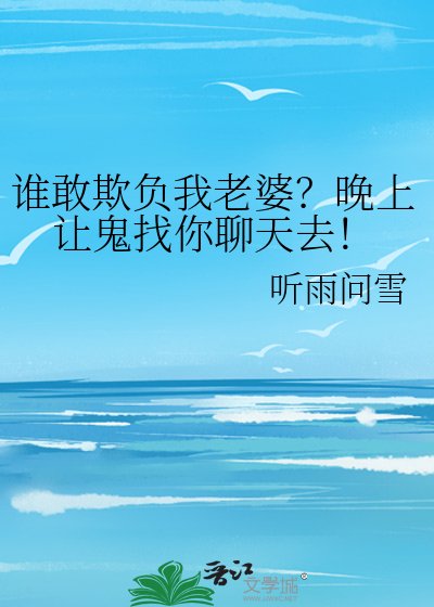 《谁敢欺负我老婆?晚上让鬼找你聊天去!》