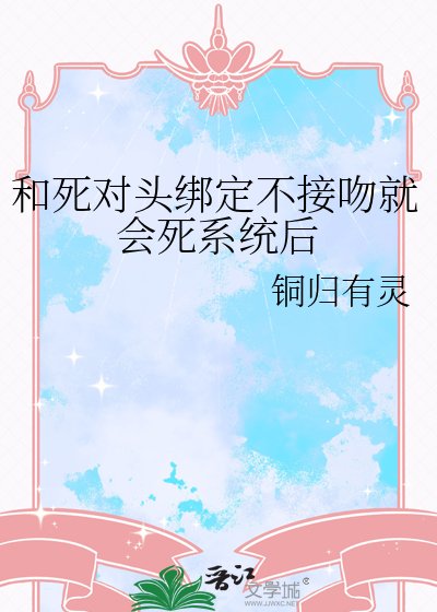《和死对头绑定不接吻就会死系统后》