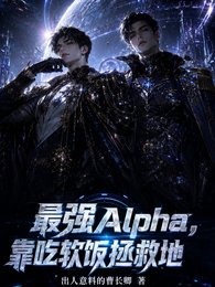 《最强Alpha,靠吃阮饭拯救地》