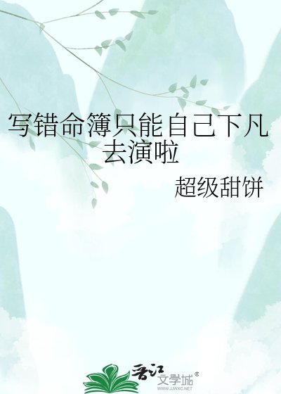 《写错命簿只能自己下凡去演啦》