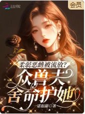 《柔弱恶雌被流放?众兽夫舍命护她》