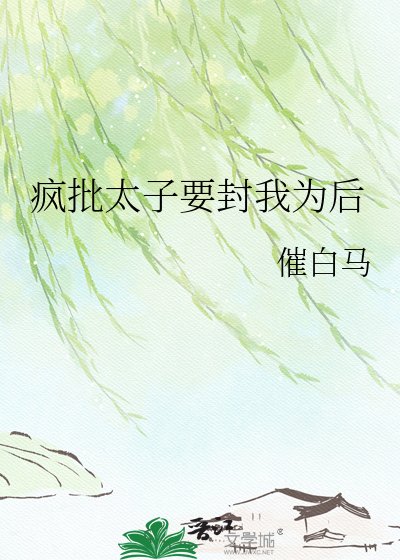 《疯批太子要封我为后》