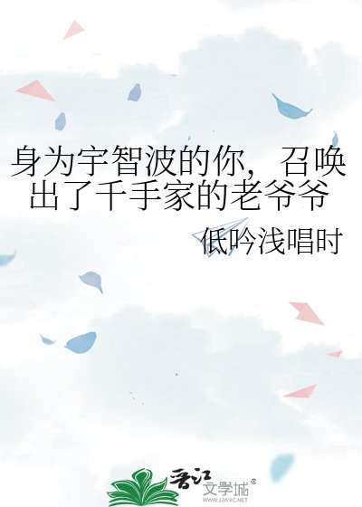 《身为宇智波的你,召唤出了千手家的老爷爷》