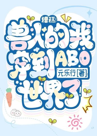 《糟糕!兽人的我穿到ABO世界了!》