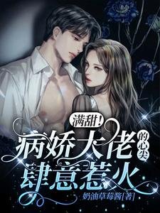 《满甜!病娇大佬的心尖肆意惹火》