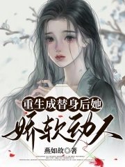 《重生成替身后她娇软动人》