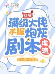 《快穿:满级大佬手握炮灰剧本虐渣》
