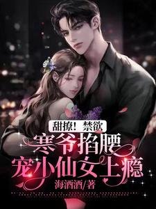 《甜撩!尽狱寒爷掐舀宠小仙女上瘾》